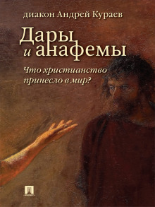 Дары и анафемы. Что христианство принесло в мир (Андрей Кураев)