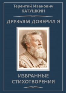 Друзьям доверил я. Избранные стихотворения (Терентий Катушкин)