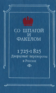 Со шпагой и факелом. Дворцовые перевороты в России. 1725-1825 годы (Михаил Бойцов)