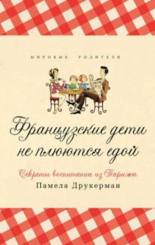 Французские дети не плюются едой. Секреты воспитания из Парижа (Друкерман Памела)