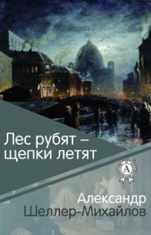 Лес рубят — щепки летят (Александр Шеллер-Михайлов)