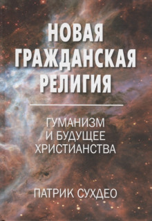 Новая гражданская религия. Гуманизм и будущее христианства (Патрик Сухдео)