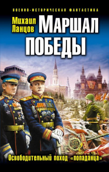 Маршал Победы. Освободительный поход «попаданца» (Михаил Ланцов)