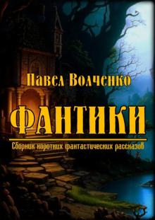 ФАНТИКИ. Сборник коротких фантастических рассказов (Павел Волченко)