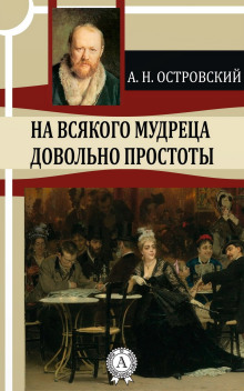 На всякого мудреца довольно простоты (Александр Островский)