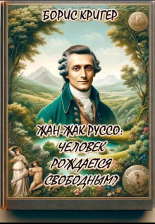 Жан-Жак Руссо: Человек рождается свободным? (Борис Кригер)