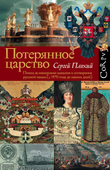 Потерянное царство. Поход за имперским идеалом и сотворение русской нации (c 1470 года до наших дней) (Сергей Плохий)