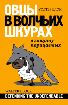 Овцы в волчьих шкурах: в защиту порицаемых (Уолтер Блок)