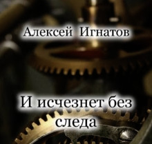 И исчезнет без следа (Алексей Игнатов)