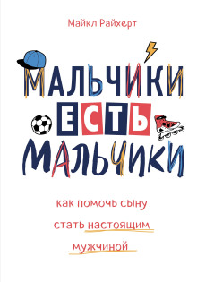 Мальчики есть мальчики. Как помочь сыну стать настоящим мужчиной (Майкл Райхерт)