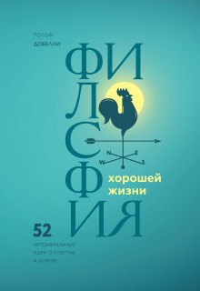 Философия хорошей жизни. 52 нетривиальные идеи о счастье и успехе (Рольф Добелли)