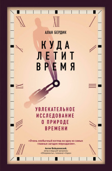 Куда летит время. Увлекательное исследование о природе времени (Алан Бёрдик)