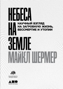 Небеса на земле. Научный взгляд на загробную жизнь, бессмертие и утопии (Майкл Шермер)