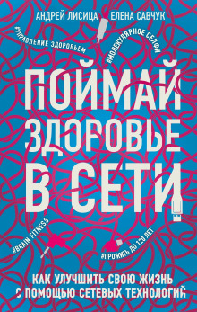 Поймай здоровье в сети. Как улучшить свою жизнь с помощью сетевых технологий (Елена Савчук,                                                               
                  Андрей Лисица)