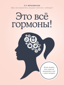 Это всё гормоны! Зачем нашему телу скрытые механизмы и как с ними поладить (Елена Березовская)