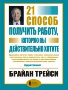 21 способ получить работу, которую вы хотите (Брайан Трейси)