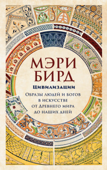 Цивилизации. Образы людей и богов в искусстве от Древнего мира до наших дней (Мэри Бирд)