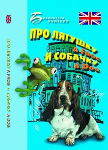 Про лягушку A FROG и собачку A DOG: пособие по английскому языку для дошкольников и мл. школьников (Елизавета Хейнонен)