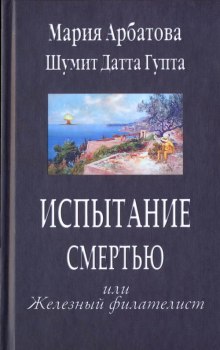 Испытание смертью, или Железный филателист (Мария Арбатова,                                                               
                  Датта Гупта Шумит)