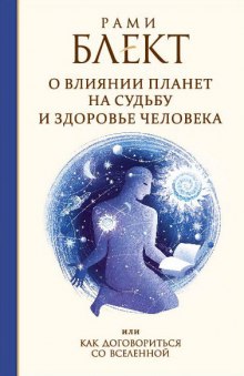 Как договориться со Вселенной или о влиянии планет на судьбу и здоровье человека (Рами Блект)