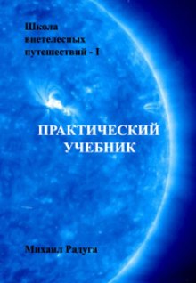 Школа внетелесных путешествий. Практический учебник (Михаил Радуга)