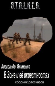 S.T.A.L.K.E.R. В Зоне и её окрестностях. Рассказы (Александр Якименко)