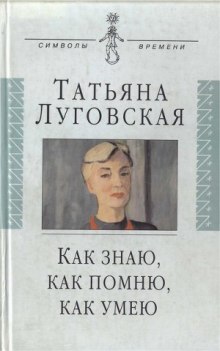 Как знаю, как помню, как умею (Татьяна Луговская)