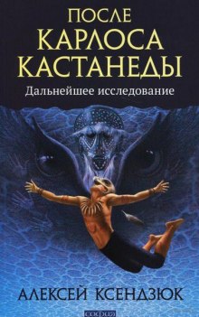 После Кастанеды. Дальнейшее исследование (Алексей Ксендзюк)