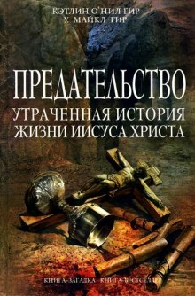 Предательство. Утраченная история жизни Иисуса Христа (Кэтлин Гир,                                                               
                  Майкл Гир)